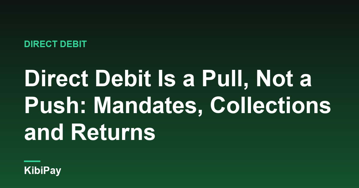 Direct Debit Is a Pull, Not a Push: Mandates, Collections and Returns